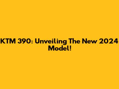 KTM 390: Unveiling The New 2024 Model!