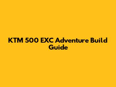 KTM 500 EXC Adventure Build Guide