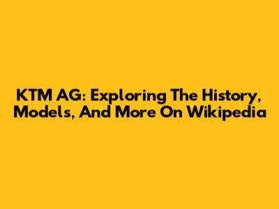 KTM AG: Exploring The History, Models, And More On Wikipedia