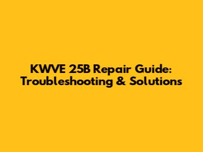 KWVE 25B Repair Guide: Troubleshooting & Solutions