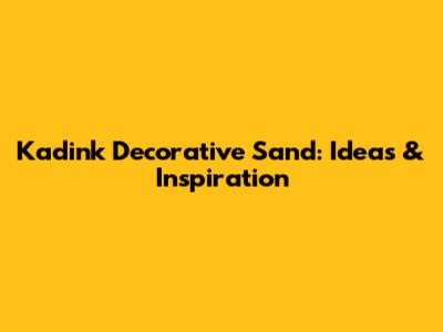 Kadink Decorative Sand: Ideas & Inspiration