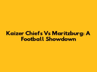 Kaizer Chiefs Vs Maritzburg: A Football Showdown