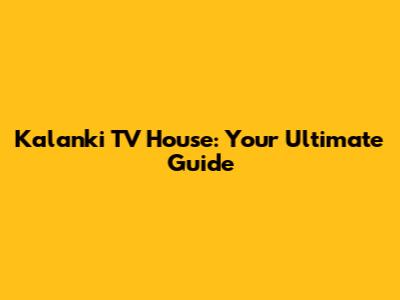 Kalanki TV House: Your Ultimate Guide