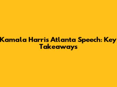 Kamala Harris Atlanta Speech: Key Takeaways