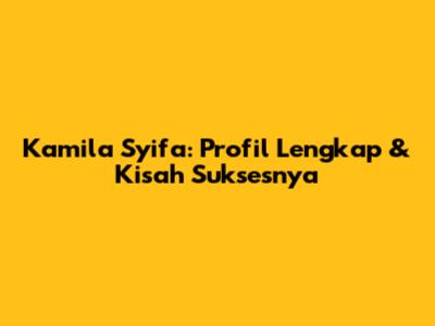 Kamila Syifa: Profil Lengkap & Kisah Suksesnya