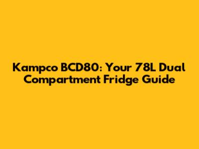 Kampco BCD80: Your 78L Dual Compartment Fridge Guide