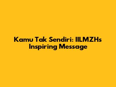 Kamu Tak Sendiri: IILMZH's Inspiring Message