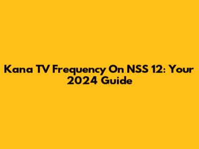 Kana TV Frequency On NSS 12: Your 2024 Guide
