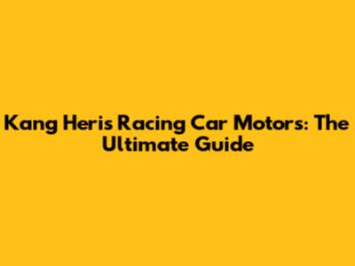 Kang Heri's Racing Car Motors: The Ultimate Guide