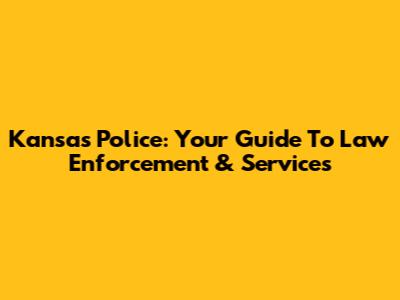 Kansas Police: Your Guide To Law Enforcement & Services