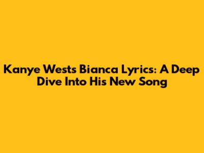 Kanye West's 'Bianca' Lyrics: A Deep Dive Into His New Song