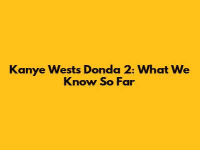 Kanye West's Donda 2: What We Know So Far