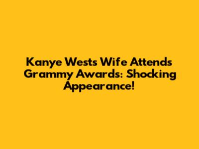 Kanye West's Wife Attends Grammy Awards: Shocking Appearance!
