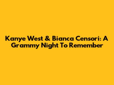 Kanye West & Bianca Censori: A Grammy Night To Remember
