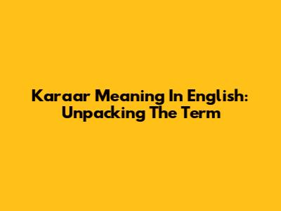 Karaar Meaning In English: Unpacking The Term