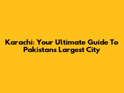 Karachi: Your Ultimate Guide To Pakistan's Largest City