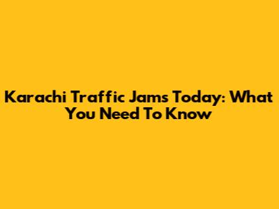 Karachi Traffic Jams Today: What You Need To Know