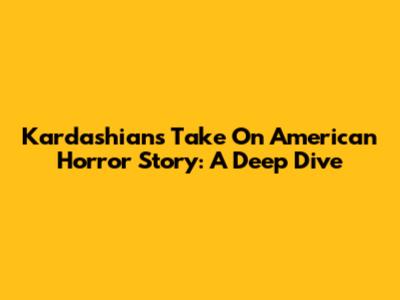 Kardashians Take On American Horror Story: A Deep Dive