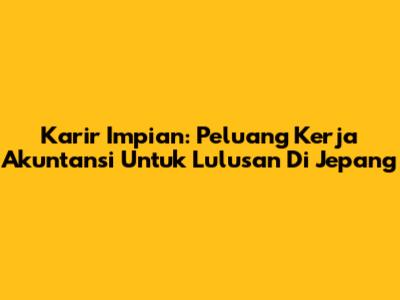 Karir Impian: Peluang Kerja Akuntansi Untuk Lulusan Di Jepang