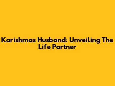 Karishma's Husband: Unveiling The Life Partner