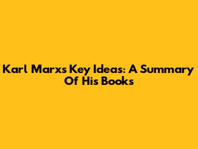 Karl Marx's Key Ideas: A Summary Of His Books