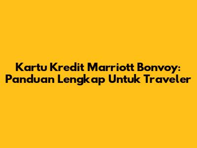 Kartu Kredit Marriott Bonvoy: Panduan Lengkap Untuk Traveler