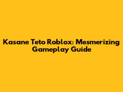 Kasane Teto Roblox: Mesmerizing Gameplay Guide