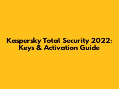 Kaspersky Total Security 2022: Keys & Activation Guide