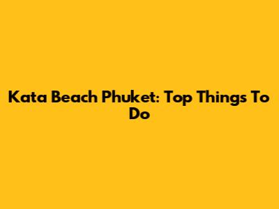 Kata Beach Phuket: Top Things To Do
