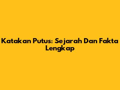 Katakan Putus: Sejarah Dan Fakta Lengkap