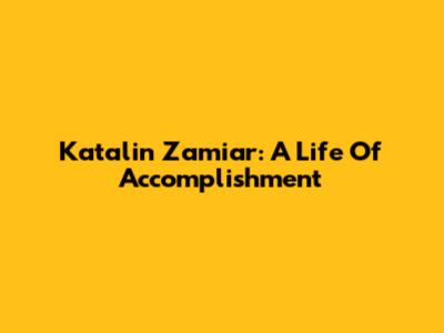 Katalin Zamiar: A Life Of Accomplishment