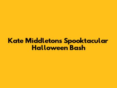Kate Middleton's Spooktacular Halloween Bash