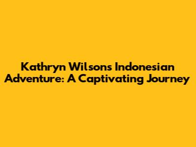 Kathryn Wilson's Indonesian Adventure: A Captivating Journey