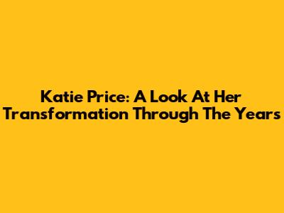 Katie Price: A Look At Her Transformation Through The Years