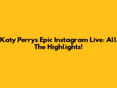 Katy Perry's Epic Instagram Live: All The Highlights!