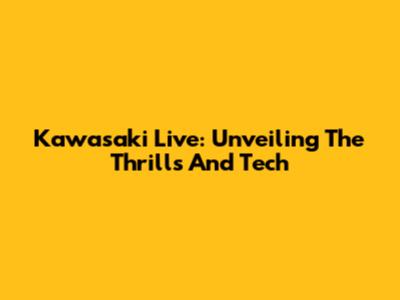 Kawasaki Live: Unveiling The Thrills And Tech