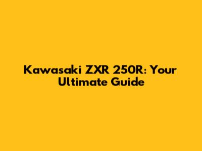 Kawasaki ZXR 250R: Your Ultimate Guide