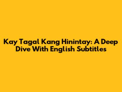 Kay Tagal Kang Hinintay: A Deep Dive With English Subtitles