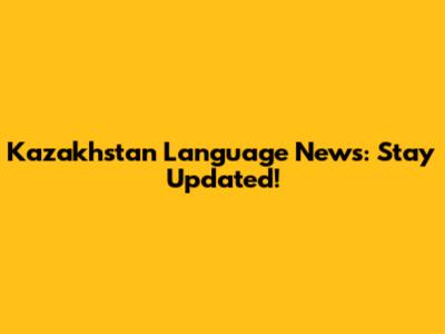 Kazakhstan Language News: Stay Updated!