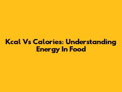 Kcal Vs Calories: Understanding Energy In Food