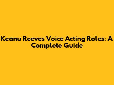 Keanu Reeves' Voice Acting Roles: A Complete Guide