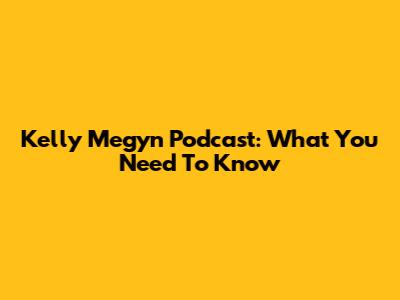 Kelly Megyn Podcast: What You Need To Know
