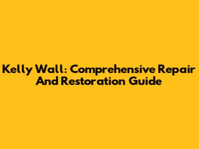 Kelly Wall: Comprehensive Repair And Restoration Guide