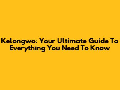 Kelongwo: Your Ultimate Guide To Everything You Need To Know