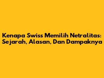 Kenapa Swiss Memilih Netralitas: Sejarah, Alasan, Dan Dampaknya