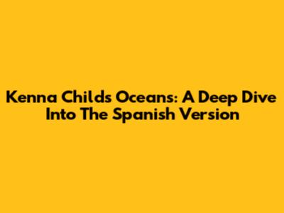 Kenna Childs Oceans: A Deep Dive Into The Spanish Version