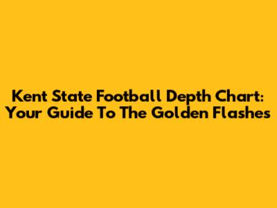 Kent State Football Depth Chart: Your Guide To The Golden Flashes