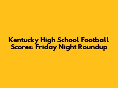 Kentucky High School Football Scores: Friday Night Roundup