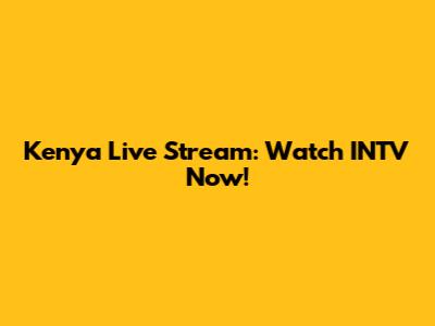 Kenya Live Stream: Watch INTV Now!