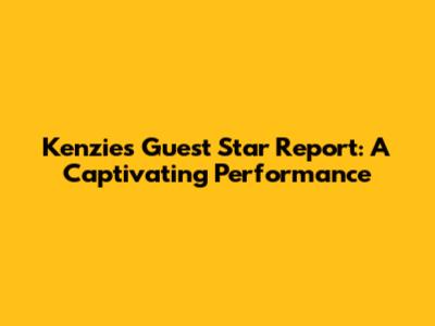 Kenzie's Guest Star Report: A Captivating Performance